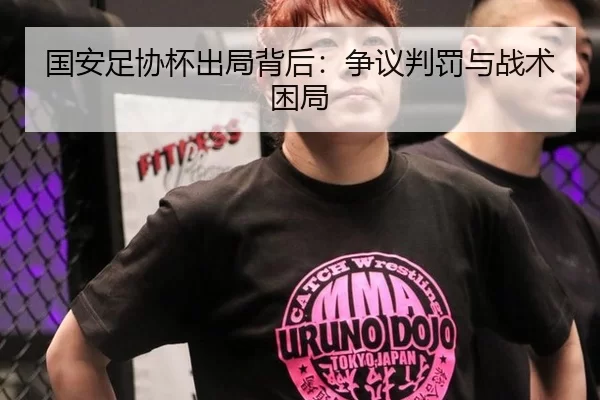 国安足协杯出局背后：争议判罚与战术困局