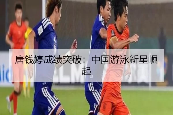 唐钱婷成绩突破：中国游泳新星崛起
